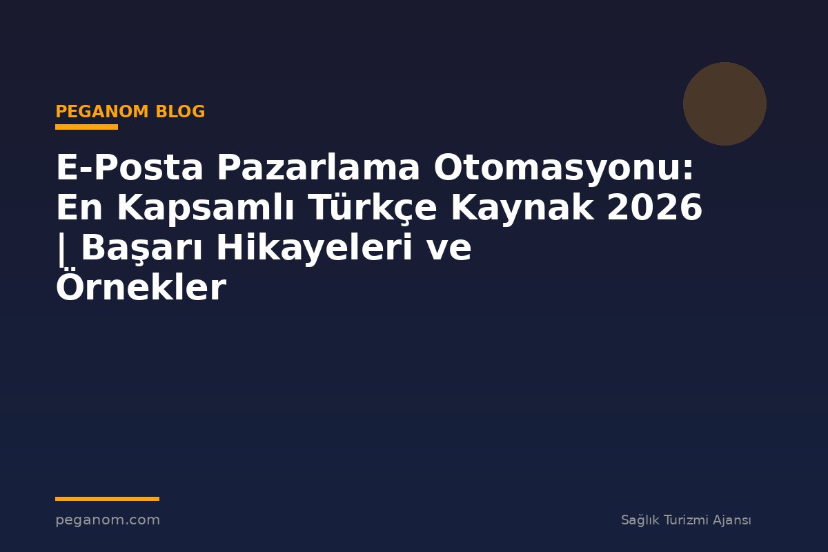 E-Posta Pazarlama Otomasyonu: En Kapsamlı Türkçe Kaynak 2026 | Başarı Hikayeleri ve Örnekler