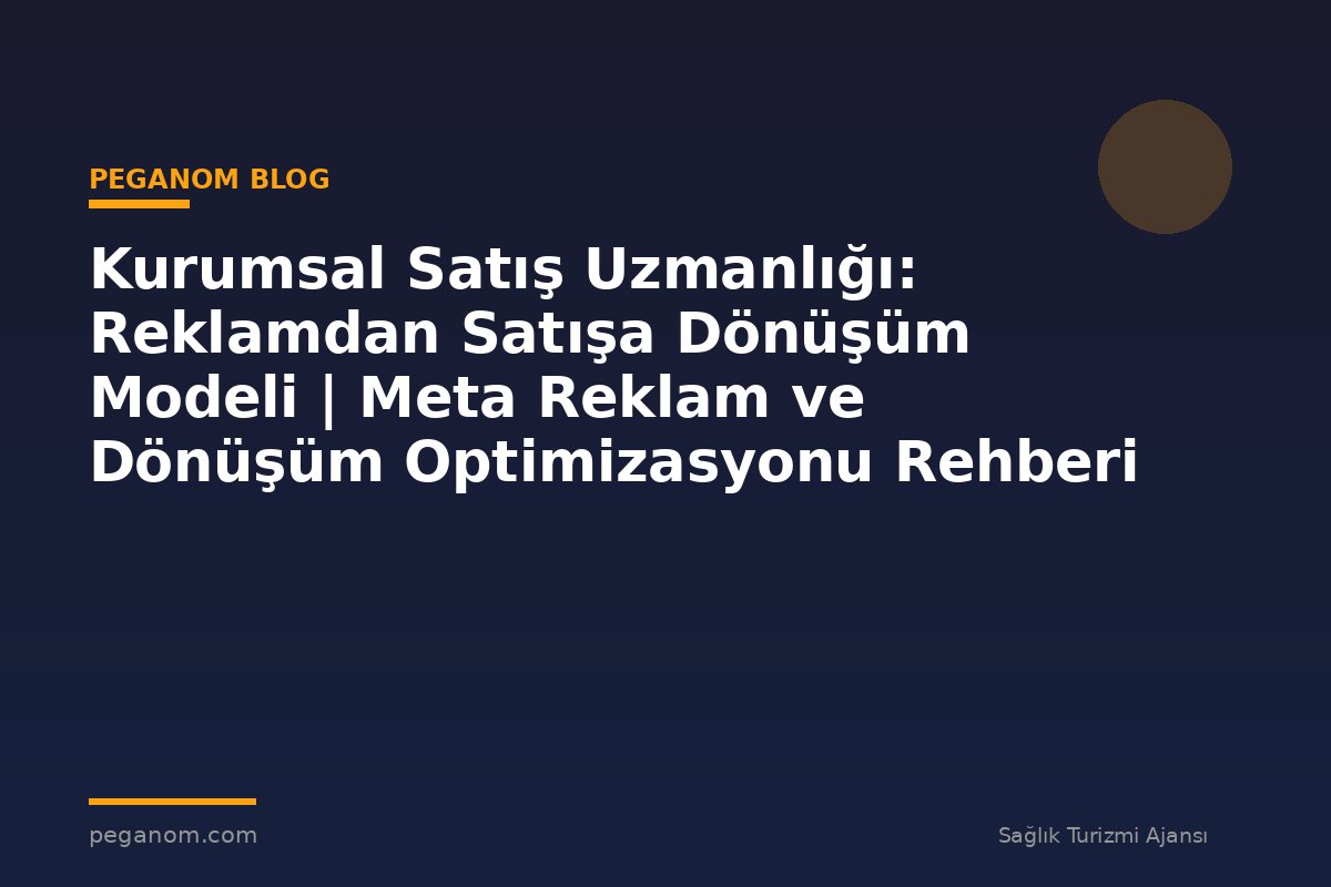 Kurumsal Satış Uzmanlığı: Reklamdan Satışa Dönüşüm Modeli | Meta Reklam ve Dönüşüm Optimizasyonu Rehberi