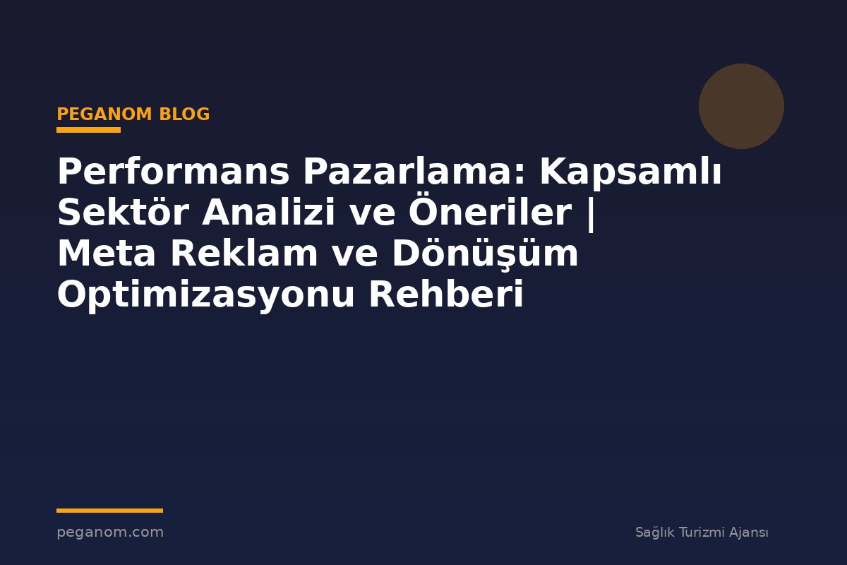 Performans Pazarlama: Kapsamlı Sektör Analizi ve Öneriler | Meta Reklam ve Dönüşüm Optimizasyonu Rehberi