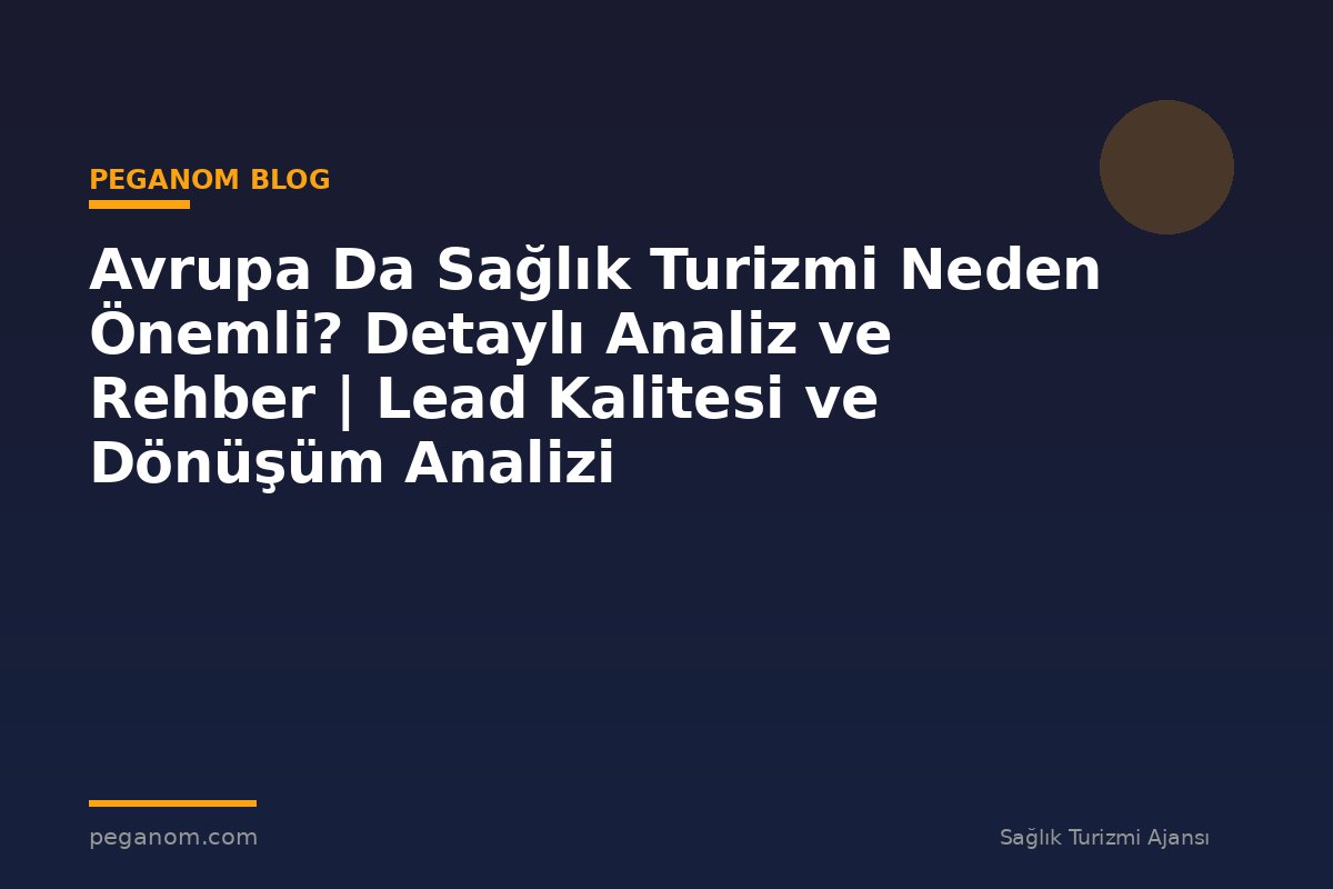 Avrupa Da Sağlık Turizmi Neden Önemli? Detaylı Analiz ve Rehber | Lead Kalitesi ve Dönüşüm Analizi