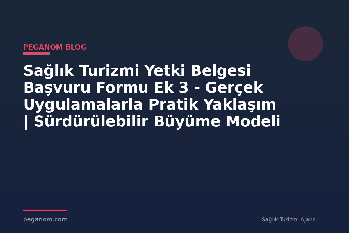 Sağlık Turizmi Yetki Belgesi Başvuru Formu Ek 3 - Gerçek Uygulamalarla Pratik Yaklaşım | Sürdürülebilir Büyüme Modeli