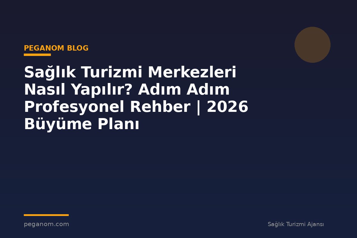 Sağlık Turizmi Merkezleri Nasıl Yapılır? Adım Adım Profesyonel Rehber | 2026 Büyüme Planı