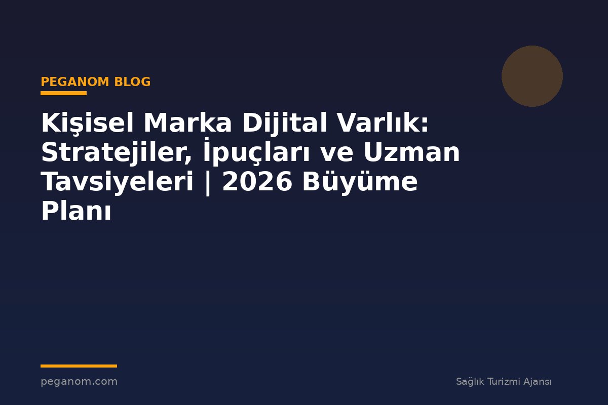 Kişisel Marka Dijital Varlık: Stratejiler, İpuçları ve Uzman Tavsiyeleri | 2026 Büyüme Planı