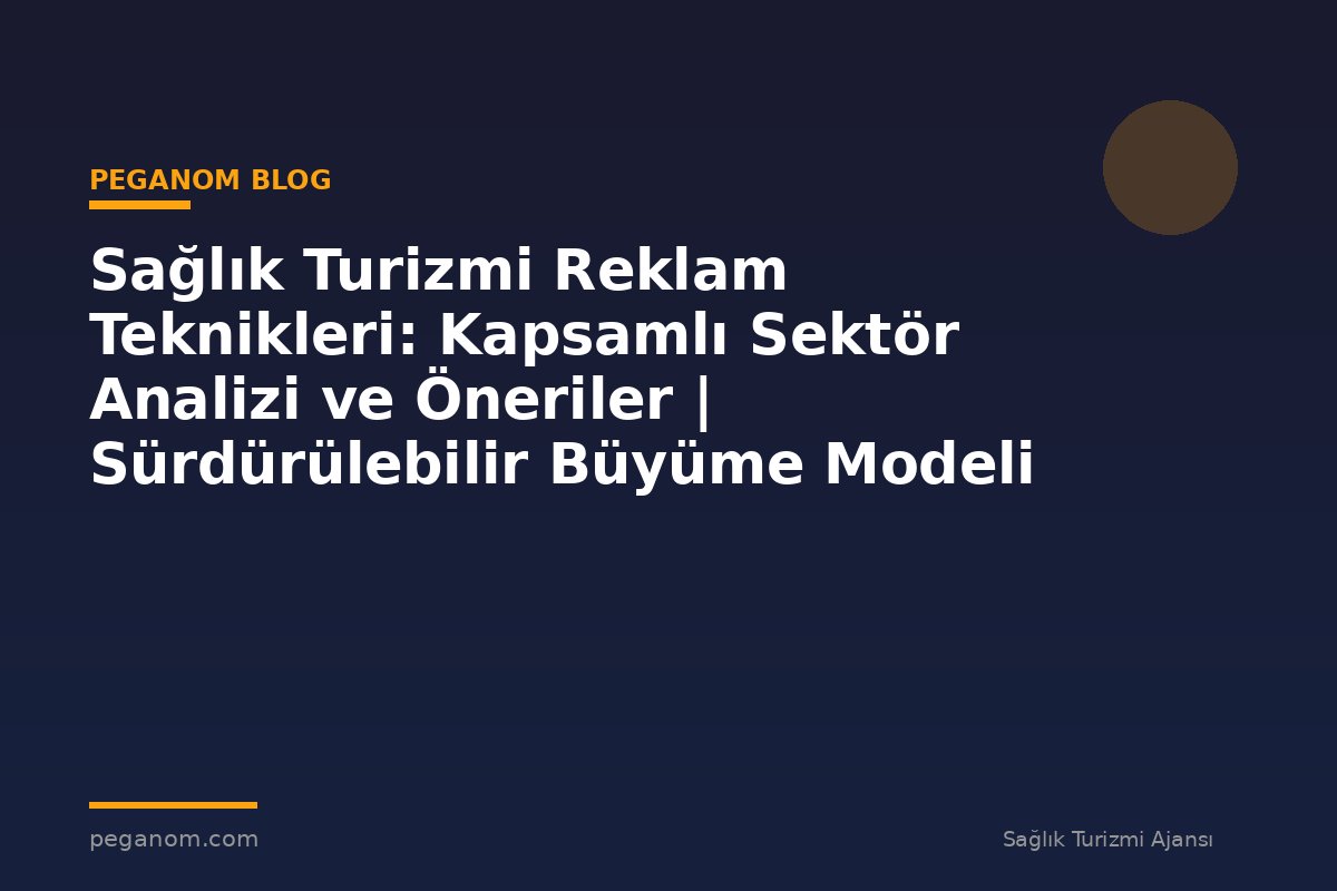 Sağlık Turizmi Reklam Teknikleri: Kapsamlı Sektör Analizi ve Öneriler | Sürdürülebilir Büyüme Modeli