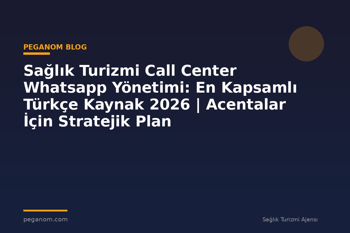 Sağlık Turizmi Call Center Whatsapp Yönetimi: En Kapsamlı Türkçe Kaynak 2026 | Acentalar İçin Stratejik Plan
