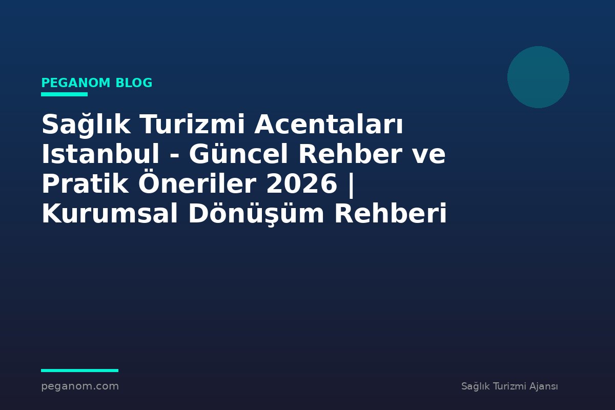 Sağlık Turizmi Acentaları Istanbul - Güncel Rehber ve Pratik Öneriler 2026 | Kurumsal Dönüşüm Rehberi