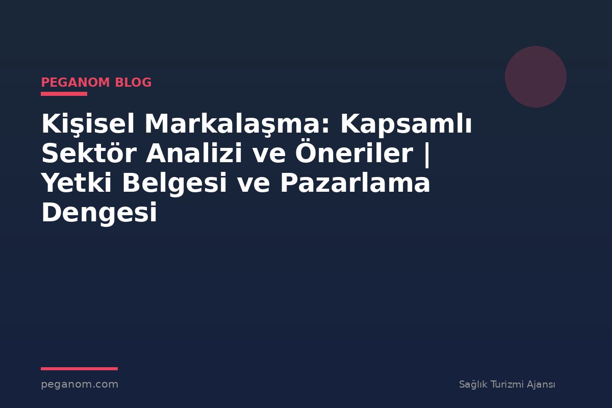 Kişisel Markalaşma: Kapsamlı Sektör Analizi ve Öneriler | Yetki Belgesi ve Pazarlama Dengesi