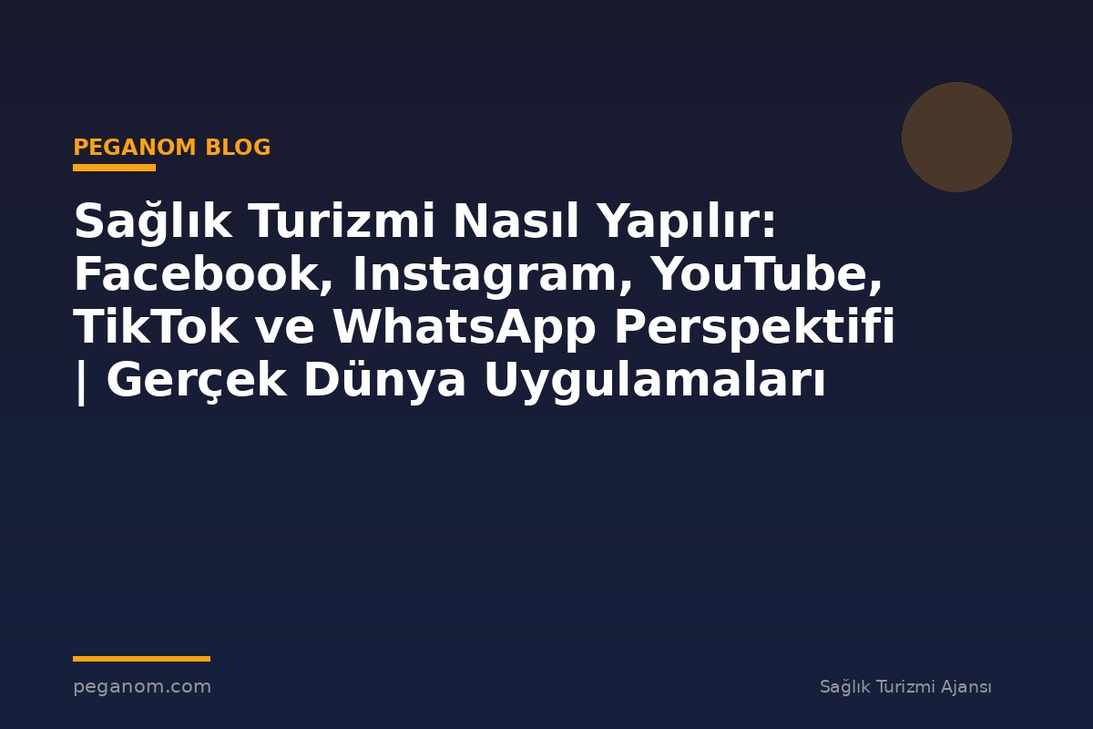 Sağlık Turizmi Nasıl Yapılır: Facebook, Instagram, YouTube, TikTok ve WhatsApp Perspektifi | Gerçek Dünya Uygulamaları
