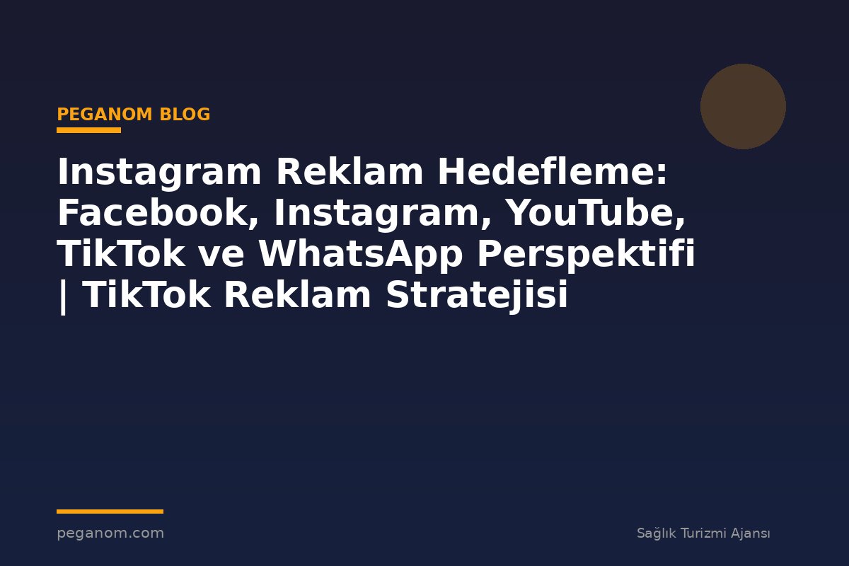Instagram Reklam Hedefleme: Facebook, Instagram, YouTube, TikTok ve WhatsApp Perspektifi | TikTok Reklam Stratejisi