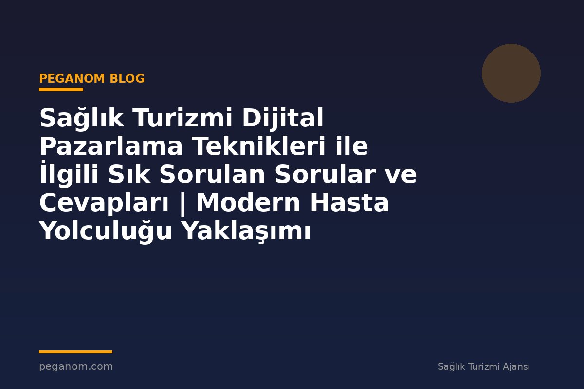 Sağlık Turizmi Dijital Pazarlama Teknikleri ile İlgili Sık Sorulan Sorular ve Cevapları | Modern Hasta Yolculuğu Yaklaşımı