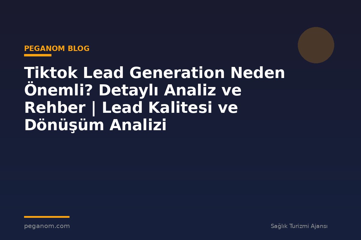 Tiktok Lead Generation Neden Önemli? Detaylı Analiz ve Rehber | Lead Kalitesi ve Dönüşüm Analizi
