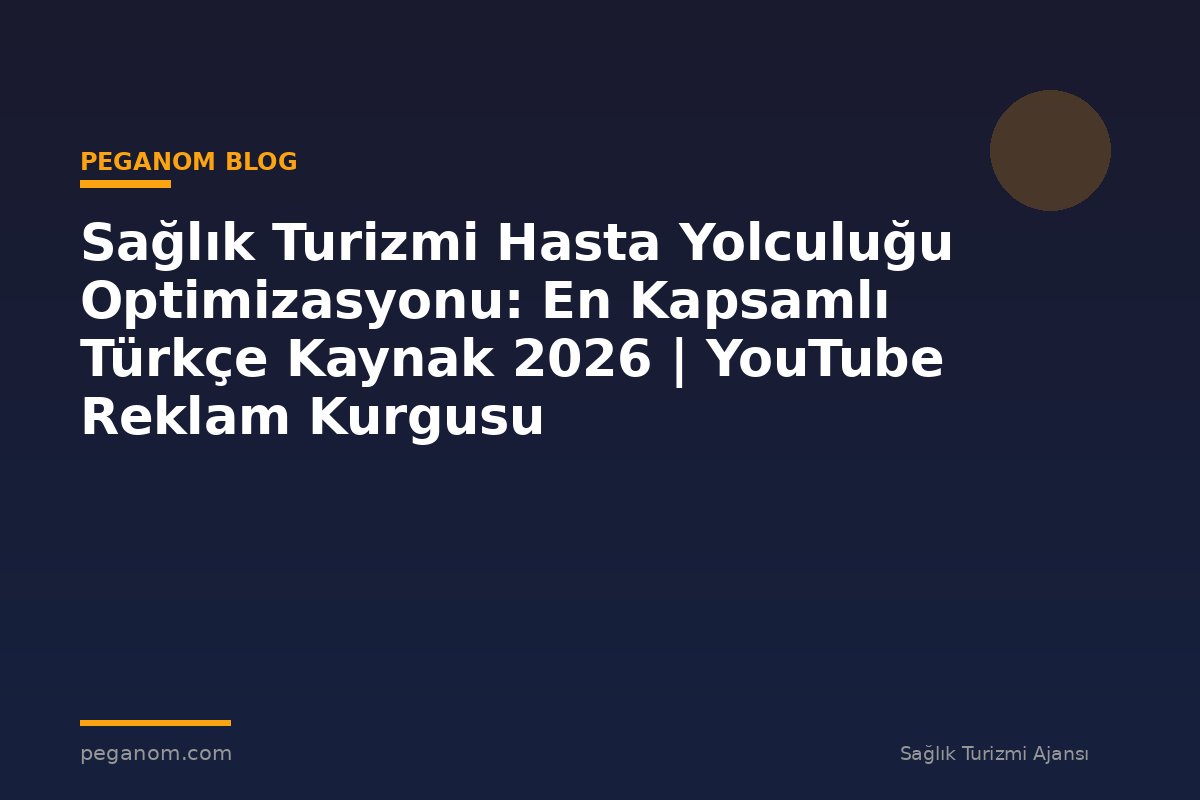 Sağlık Turizmi Hasta Yolculuğu Optimizasyonu: En Kapsamlı Türkçe Kaynak 2026 | YouTube Reklam Kurgusu