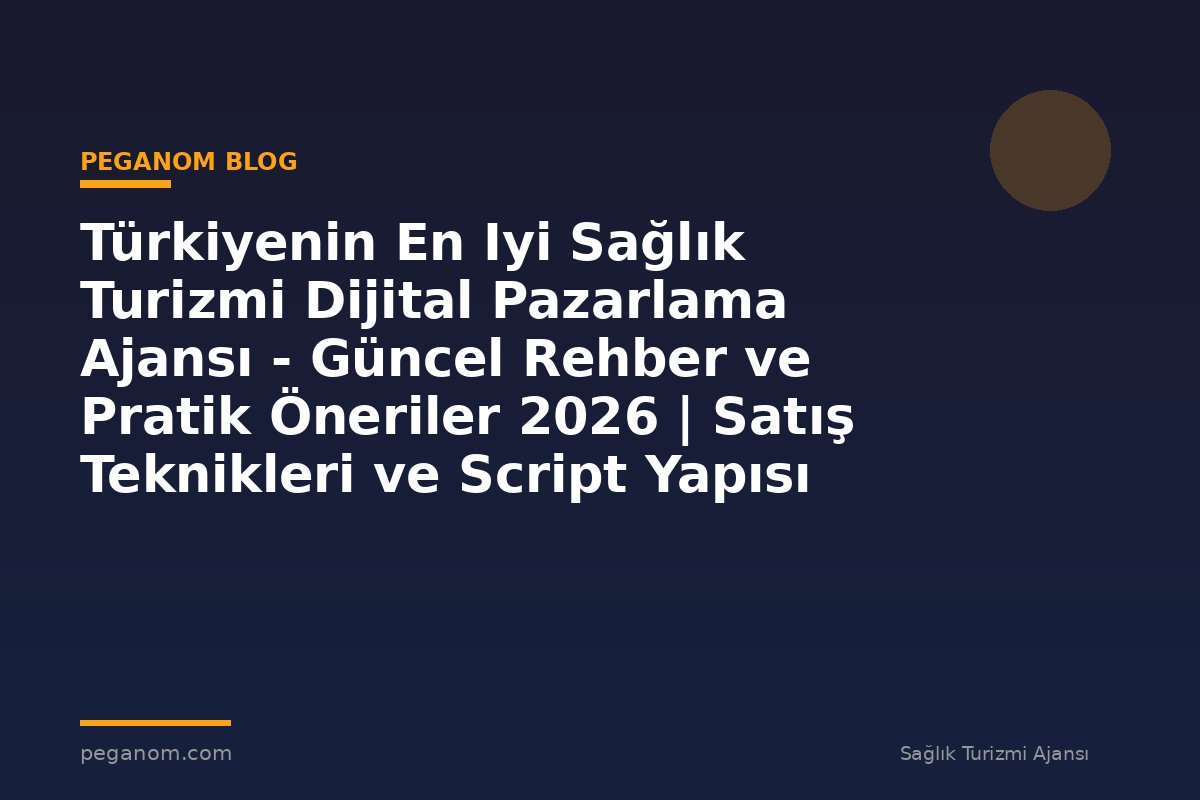 Türkiyenin En Iyi Sağlık Turizmi Dijital Pazarlama Ajansı - Güncel Rehber ve Pratik Öneriler 2026 | Satış Teknikleri ve Script Yapısı