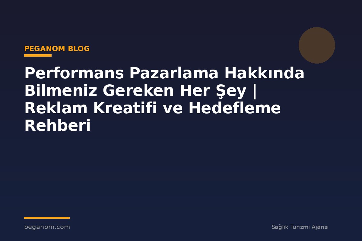 Performans Pazarlama Hakkında Bilmeniz Gereken Her Şey | Reklam Kreatifi ve Hedefleme Rehberi