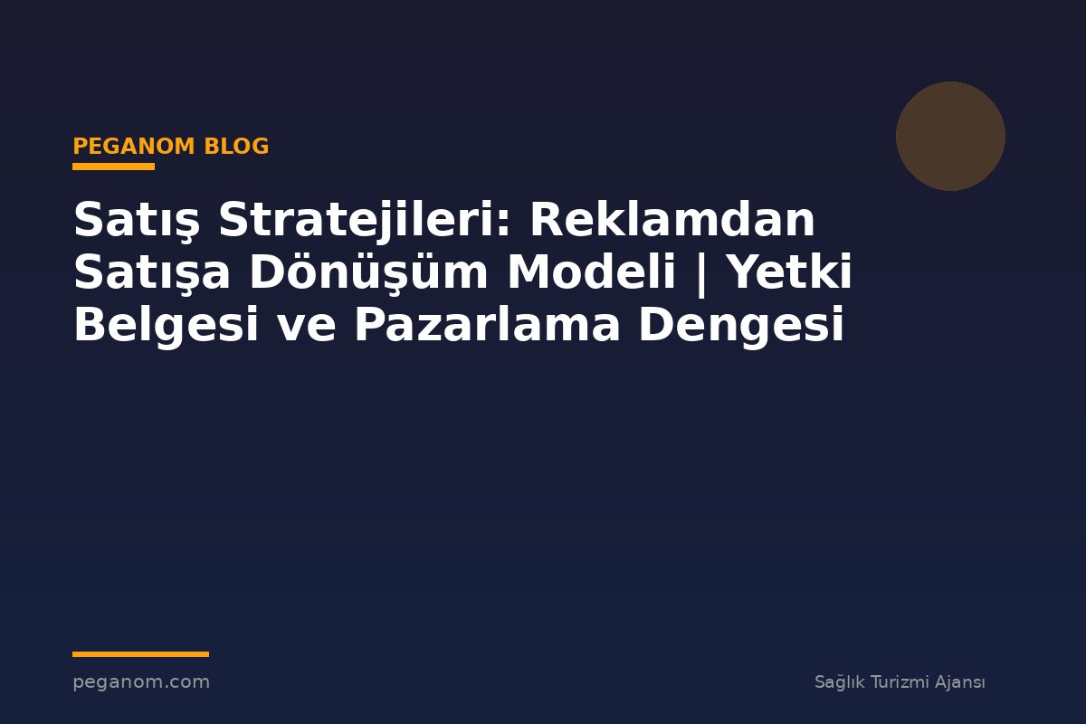 Satış Stratejileri: Reklamdan Satışa Dönüşüm Modeli | Yetki Belgesi ve Pazarlama Dengesi