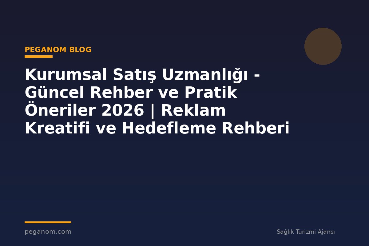Kurumsal Satış Uzmanlığı - Güncel Rehber ve Pratik Öneriler 2026 | Reklam Kreatifi ve Hedefleme Rehberi