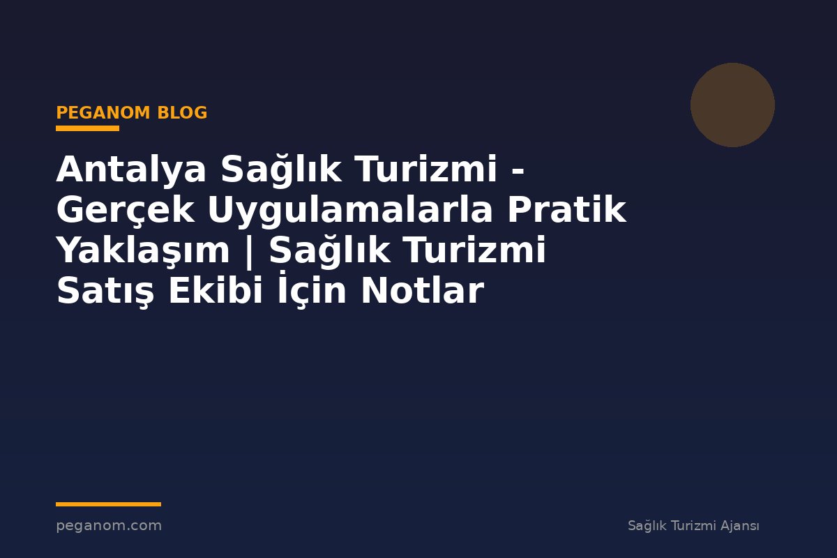 Antalya Sağlık Turizmi - Gerçek Uygulamalarla Pratik Yaklaşım | Sağlık Turizmi Satış Ekibi İçin Notlar