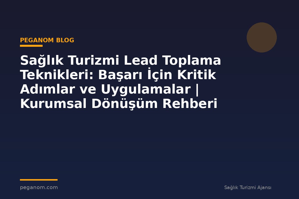 Sağlık Turizmi Lead Toplama Teknikleri: Başarı İçin Kritik Adımlar ve Uygulamalar | Kurumsal Dönüşüm Rehberi