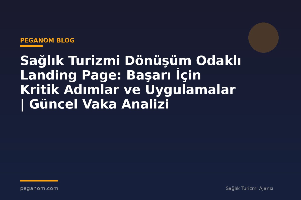 Sağlık Turizmi Dönüşüm Odaklı Landing Page: Başarı İçin Kritik Adımlar ve Uygulamalar | Güncel Vaka Analizi