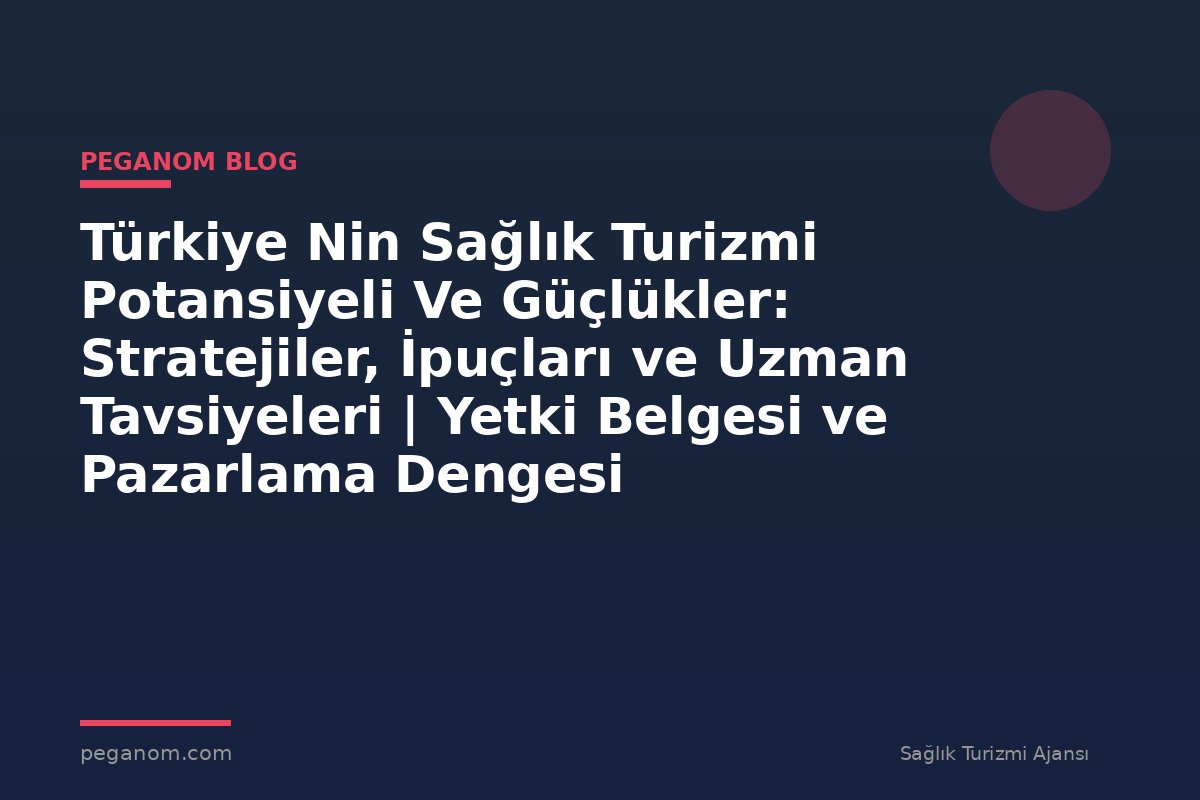 Türkiye Nin Sağlık Turizmi Potansiyeli Ve Güçlükler: Stratejiler, İpuçları ve Uzman Tavsiyeleri | Yetki Belgesi ve Pazarlama Dengesi