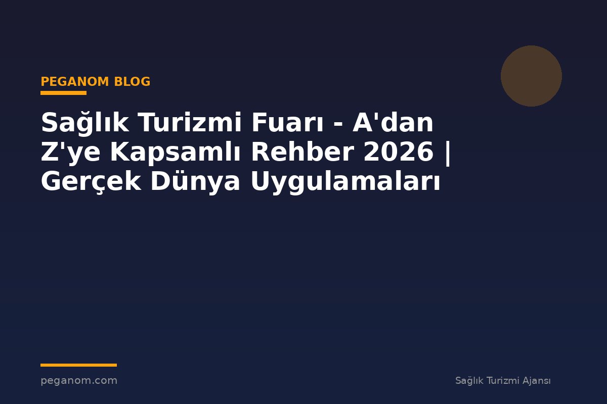 Sağlık Turizmi Fuarı - A'dan Z'ye Kapsamlı Rehber 2026 | Gerçek Dünya Uygulamaları
