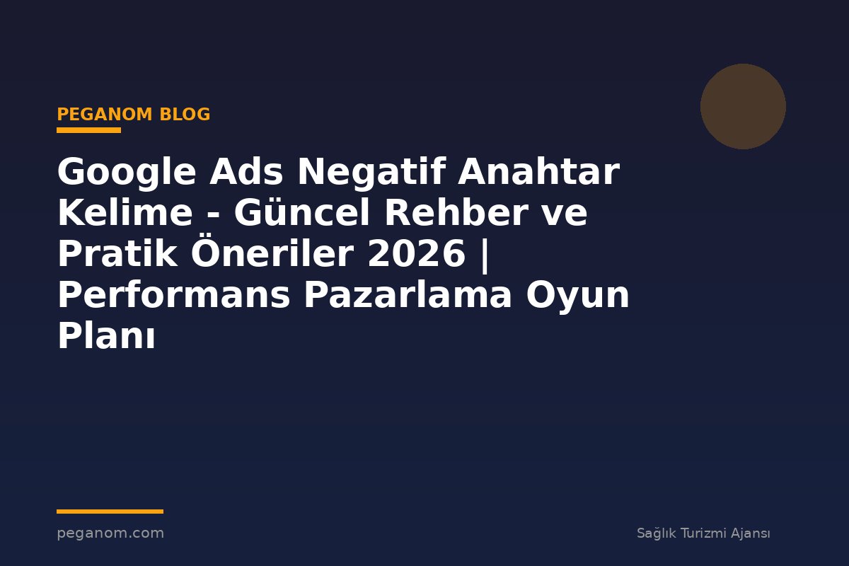 Google Ads Negatif Anahtar Kelime - Güncel Rehber ve Pratik Öneriler 2026 | Performans Pazarlama Oyun Planı