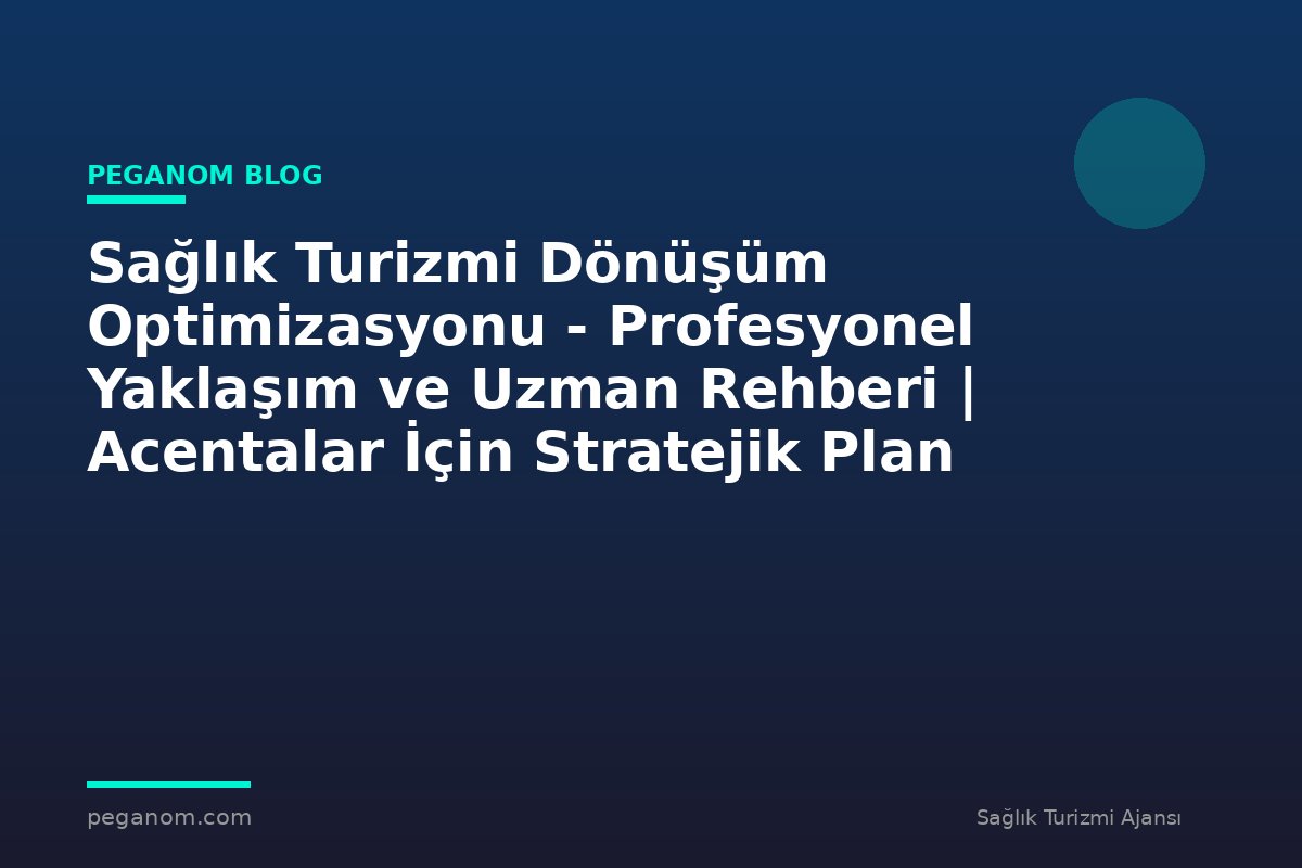 Sağlık Turizmi Dönüşüm Optimizasyonu - Profesyonel Yaklaşım ve Uzman Rehberi | Acentalar İçin Stratejik Plan