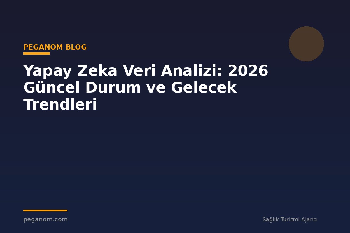 Yapay Zeka Veri Analizi: 2026 Güncel Durum ve Gelecek Trendleri