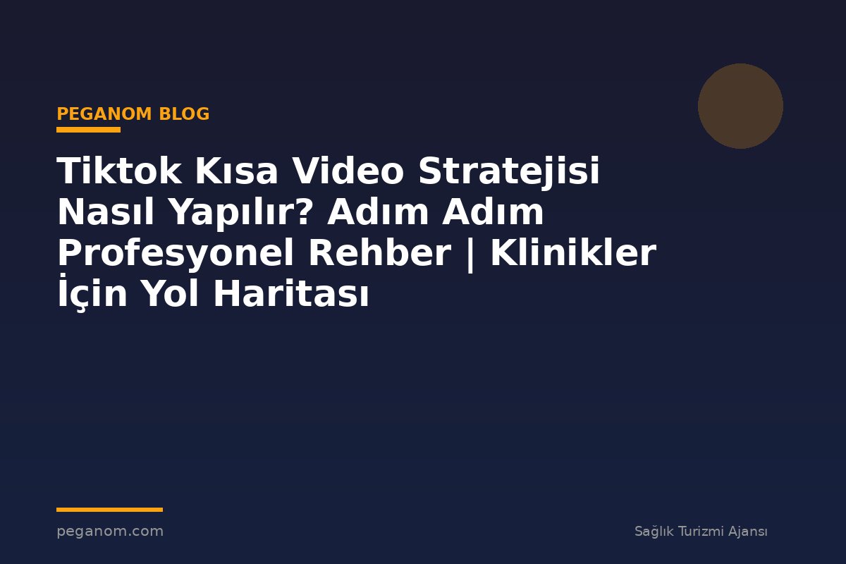 Tiktok Kısa Video Stratejisi Nasıl Yapılır? Adım Adım Profesyonel Rehber | Klinikler İçin Yol Haritası