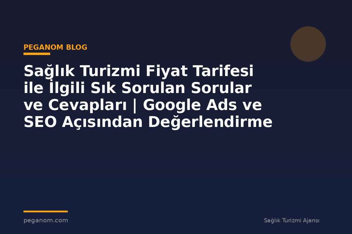 Sağlık Turizmi Fiyat Tarifesi ile İlgili Sık Sorulan Sorular ve Cevapları | Google Ads ve SEO Açısından Değerlendirme