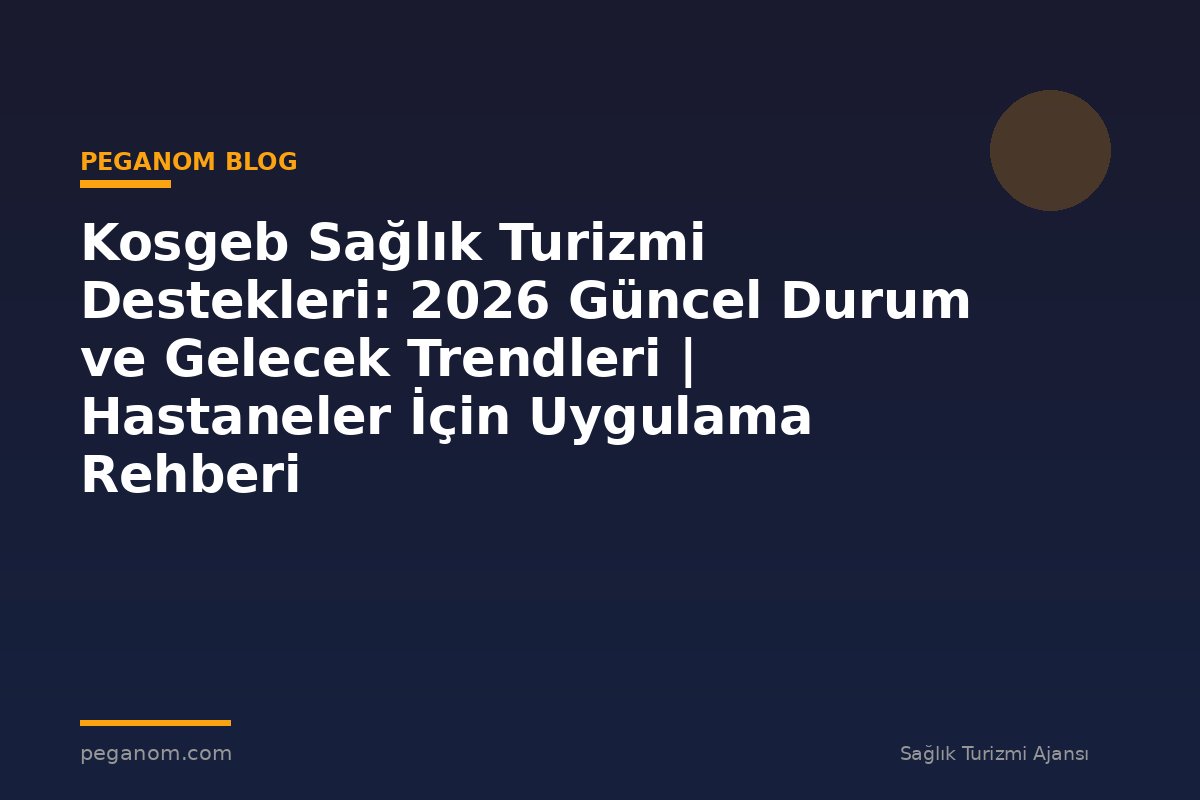 Kosgeb Sağlık Turizmi Destekleri: 2026 Güncel Durum ve Gelecek Trendleri | Hastaneler İçin Uygulama Rehberi