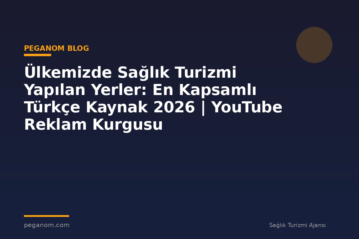 Ülkemizde Sağlık Turizmi Yapılan Yerler: En Kapsamlı Türkçe Kaynak 2026 | YouTube Reklam Kurgusu