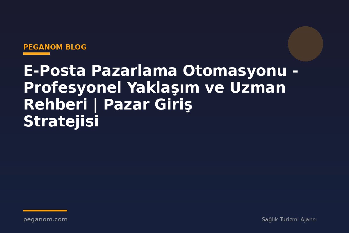 E-Posta Pazarlama Otomasyonu - Profesyonel Yaklaşım ve Uzman Rehberi | Pazar Giriş Stratejisi