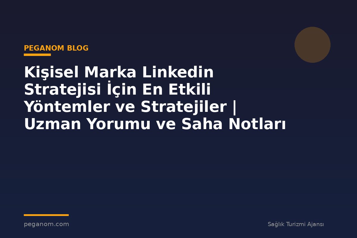 Kişisel Marka Linkedin Stratejisi İçin En Etkili Yöntemler ve Stratejiler | Uzman Yorumu ve Saha Notları