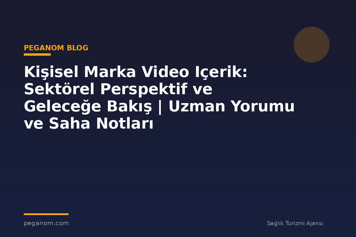 Kişisel Marka Video Içerik: Sektörel Perspektif ve Geleceğe Bakış | Uzman Yorumu ve Saha Notları