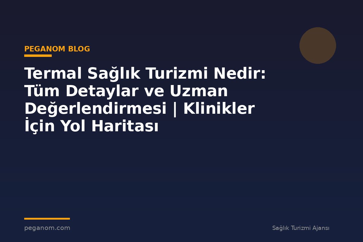 Termal Sağlık Turizmi Nedir: Tüm Detaylar ve Uzman Değerlendirmesi | Klinikler İçin Yol Haritası