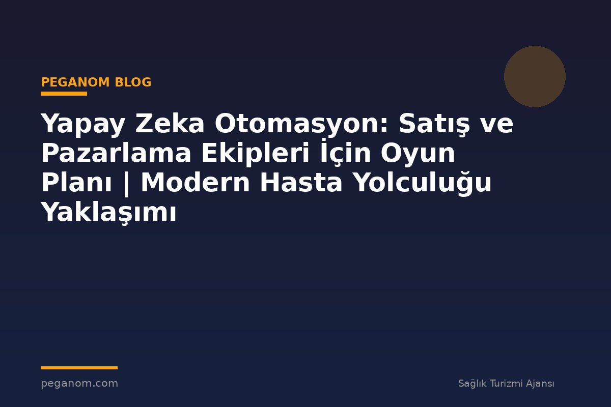 Yapay Zeka Otomasyon: Satış ve Pazarlama Ekipleri İçin Oyun Planı | Modern Hasta Yolculuğu Yaklaşımı