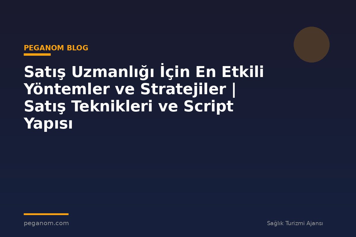 Satış Uzmanlığı İçin En Etkili Yöntemler ve Stratejiler | Satış Teknikleri ve Script Yapısı