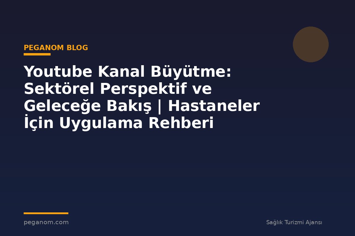 Youtube Kanal Büyütme: Sektörel Perspektif ve Geleceğe Bakış | Hastaneler İçin Uygulama Rehberi