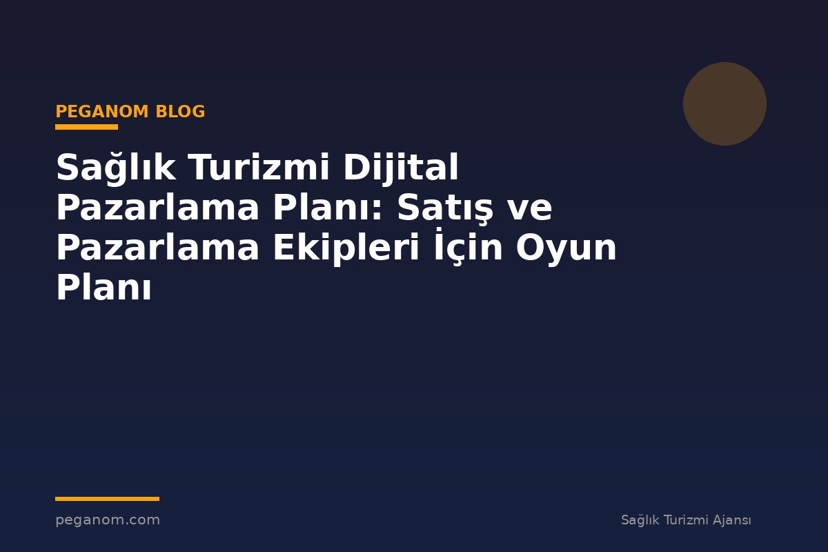 Sağlık Turizmi Dijital Pazarlama Planı: Satış ve Pazarlama Ekipleri İçin Oyun Planı