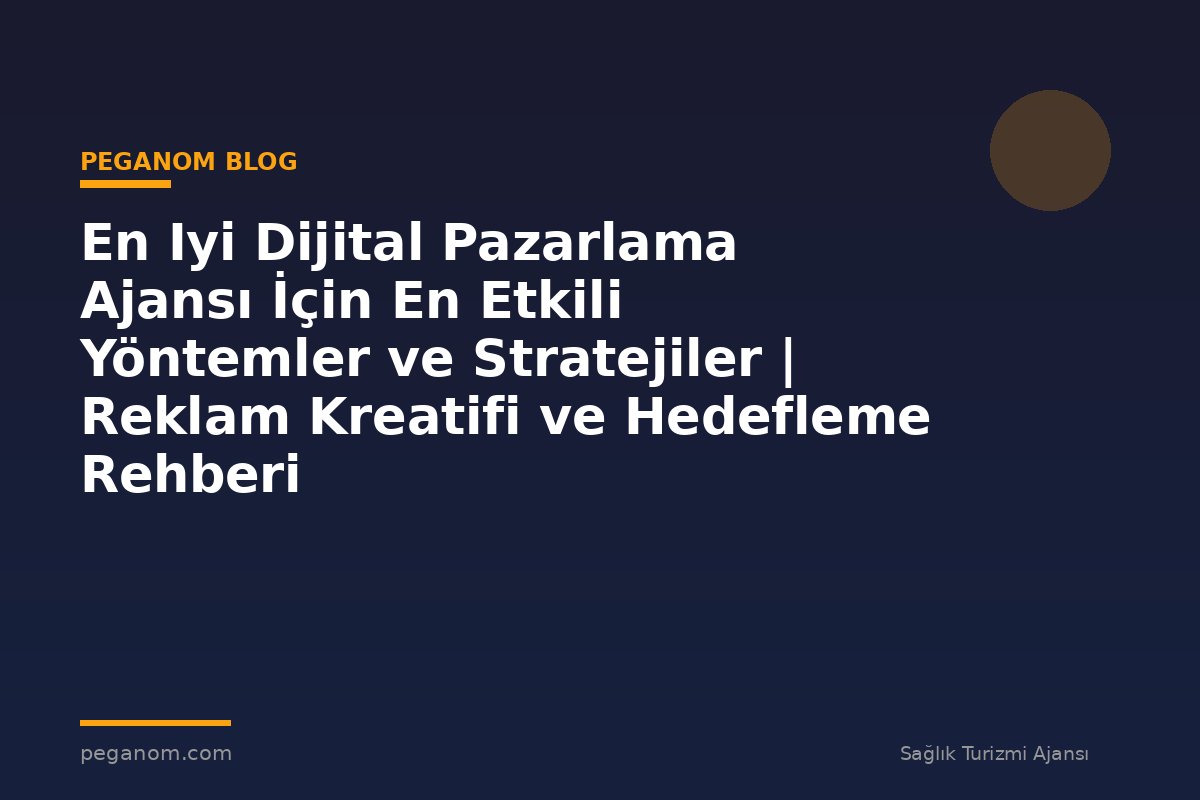 En Iyi Dijital Pazarlama Ajansı İçin En Etkili Yöntemler ve Stratejiler | Reklam Kreatifi ve Hedefleme Rehberi