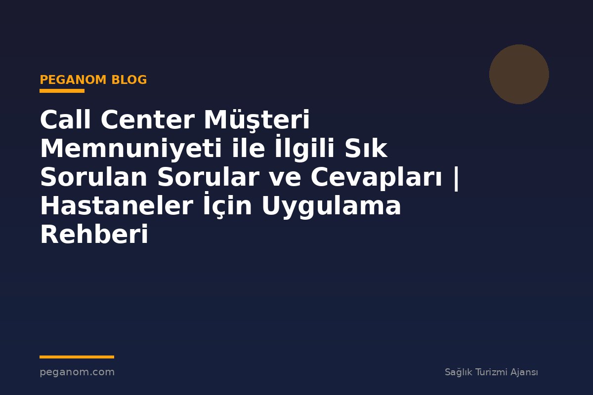 Call Center Müşteri Memnuniyeti ile İlgili Sık Sorulan Sorular ve Cevapları | Hastaneler İçin Uygulama Rehberi