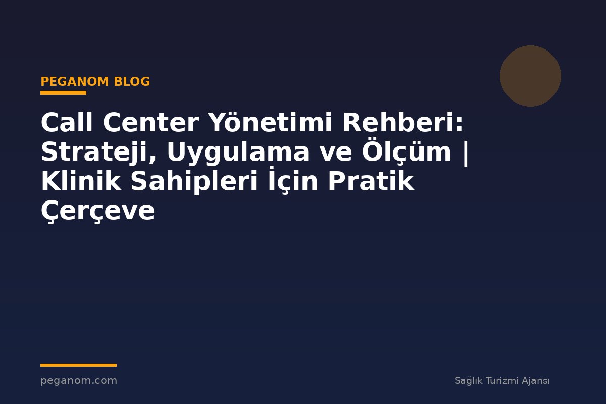 Call Center Yönetimi Rehberi: Strateji, Uygulama ve Ölçüm | Klinik Sahipleri İçin Pratik Çerçeve