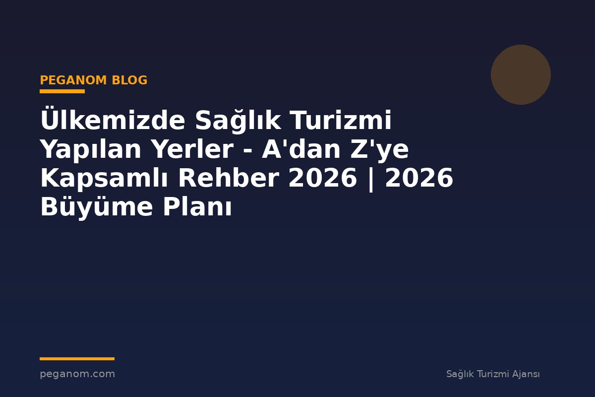 Ülkemizde Sağlık Turizmi Yapılan Yerler - A'dan Z'ye Kapsamlı Rehber 2026 | 2026 Büyüme Planı