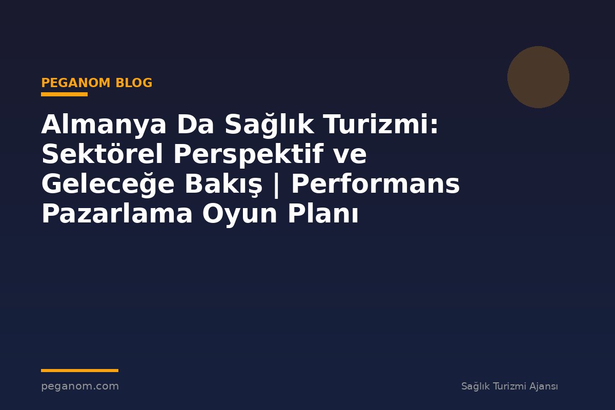 Almanya Da Sağlık Turizmi: Sektörel Perspektif ve Geleceğe Bakış | Performans Pazarlama Oyun Planı