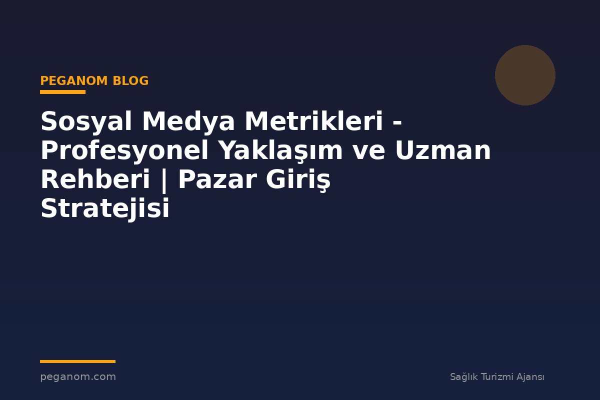 Sosyal Medya Metrikleri - Profesyonel Yaklaşım ve Uzman Rehberi | Pazar Giriş Stratejisi