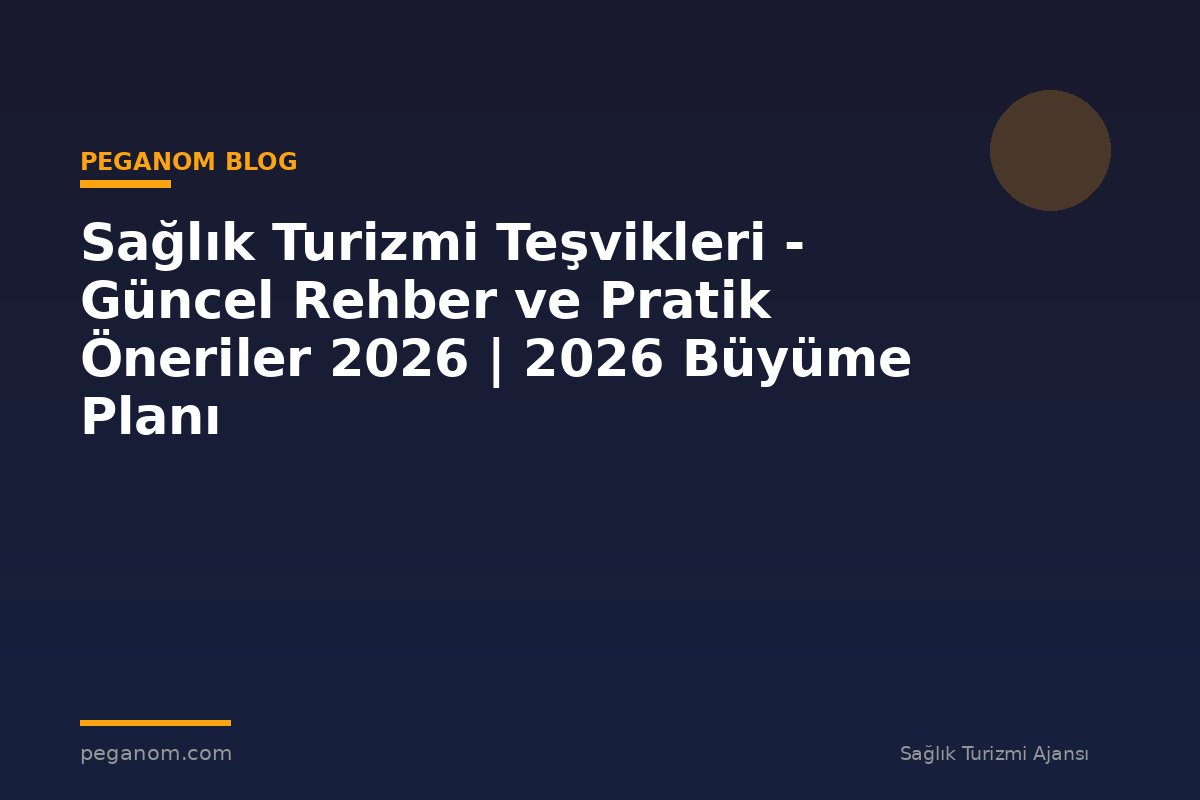 Sağlık Turizmi Teşvikleri - Güncel Rehber ve Pratik Öneriler 2026 | 2026 Büyüme Planı