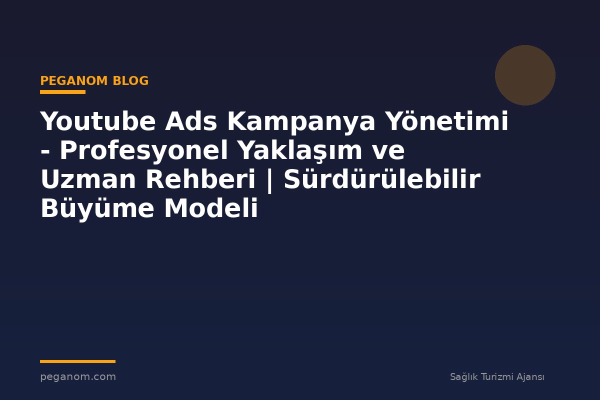 Youtube Ads Kampanya Yönetimi - Profesyonel Yaklaşım ve Uzman Rehberi | Sürdürülebilir Büyüme Modeli