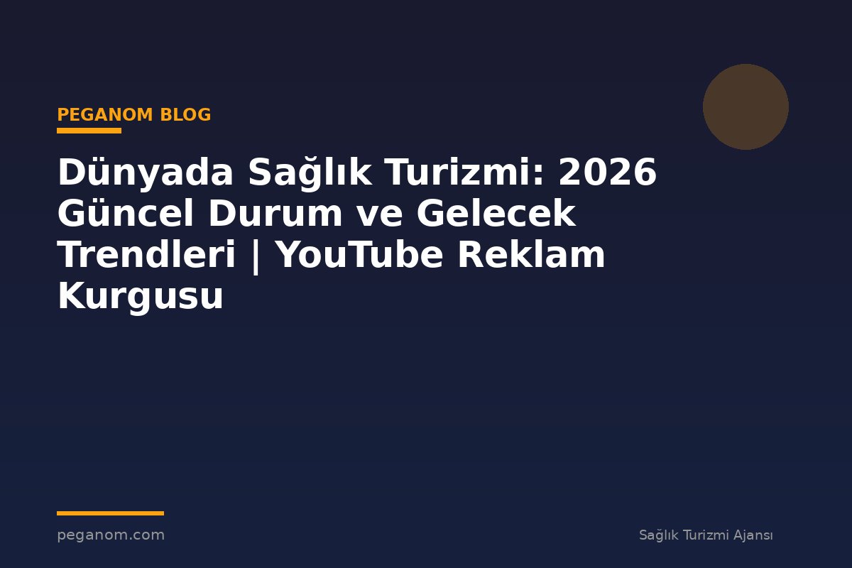 Dünyada Sağlık Turizmi: 2026 Güncel Durum ve Gelecek Trendleri | YouTube Reklam Kurgusu