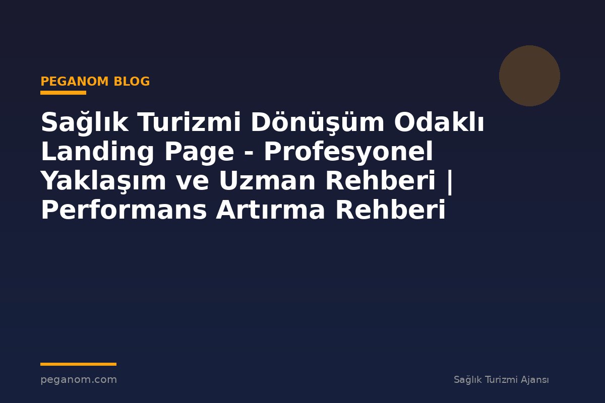 Sağlık Turizmi Dönüşüm Odaklı Landing Page - Profesyonel Yaklaşım ve Uzman Rehberi | Performans Artırma Rehberi